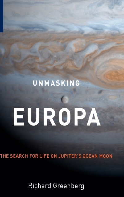 Unmasking Europa : The Search for Life on Jupiter's Ocean Moon, Hardback Book