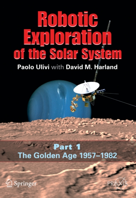 Robotic Exploration of the Solar System : Part I: The Golden Age 1957-1982, Paperback / softback Book