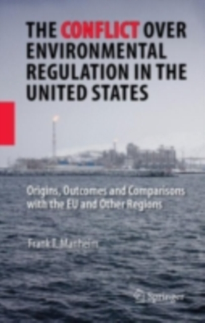 The Conflict Over Environmental Regulation in the United States : Origins, Outcomes, and Comparisons With the EU and Other Regions, PDF eBook