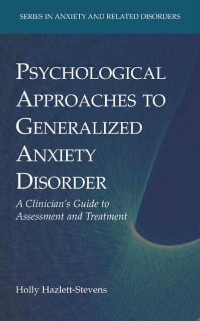 Psychological Approaches to Generalized Anxiety Disorder : A Clinician's Guide to Assessment and Treatment, Hardback Book
