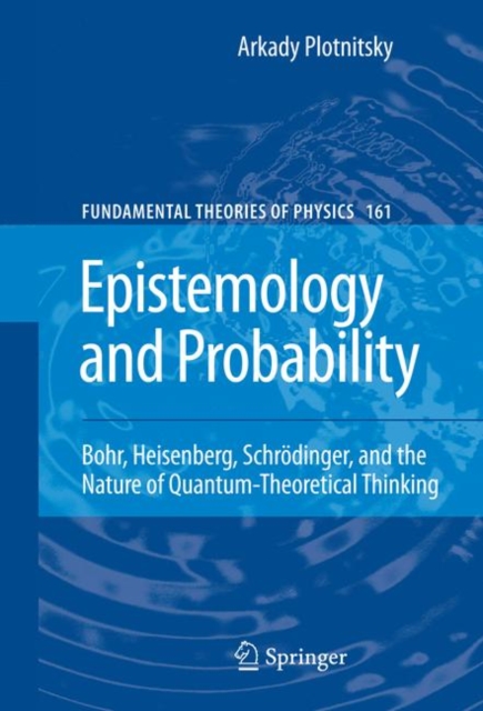 Epistemology and Probability : Bohr, Heisenberg, Schroedinger, and the Nature of Quantum-Theoretical Thinking, Hardback Book