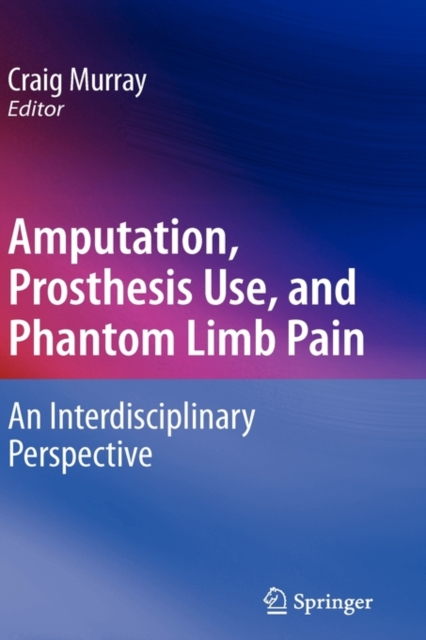 Amputation, Prosthesis Use, and Phantom Limb Pain : An Interdisciplinary Perspective, Hardback Book