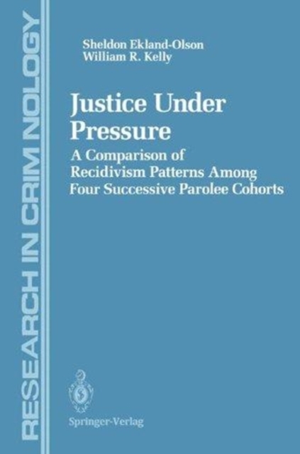 Justice Under Pressure : A Comparison of Recidivism Patterns Among Four Successive Parolee Cohorts, Hardback Book