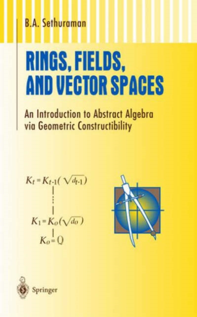Rings, Fields, and Vector Spaces : An Introduction to Abstract Algebra via Geometric Constructibility, Hardback Book