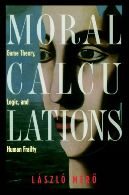 Moral Calculations : Game Theory, Logic, and Human Frailty, Hardback Book
