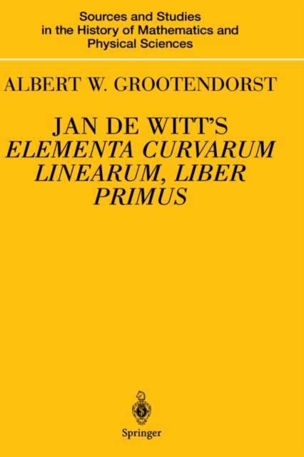 Jan de Witt's Elementa Curvarum Linearum, Liber Primus : Text, Translation, Introduction, and Commentary by Albert W. Grootendorst, Hardback Book