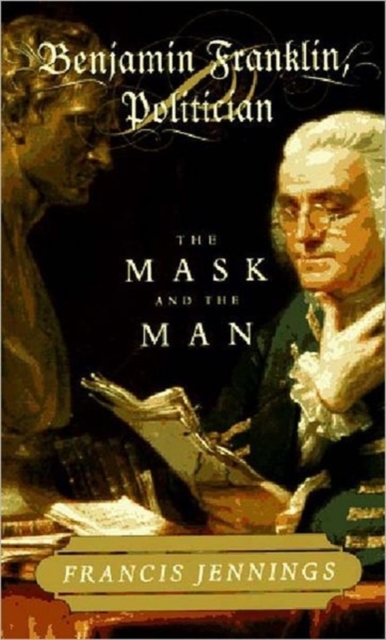 Benjamin Franklin, Politician : The Mask and the Man, Hardback Book