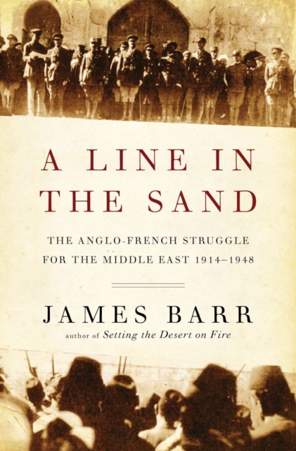 A Line in the Sand : The Anglo-French Struggle for the Middle East 1914-1948, Hardback Book