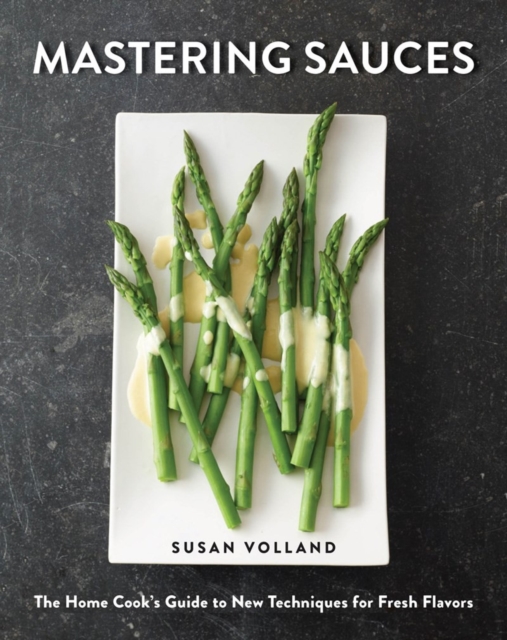 Mastering Sauces : The Home Cook's Guide to New Techniques for Fresh Flavors, Hardback Book