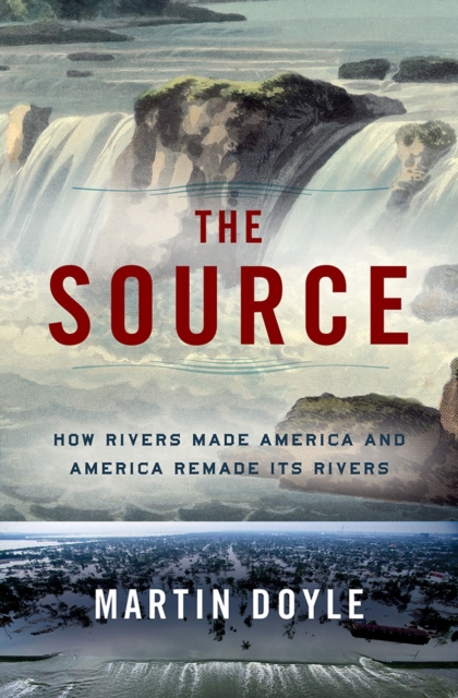 The Source : How Rivers Made America and America Remade Its Rivers, Hardback Book