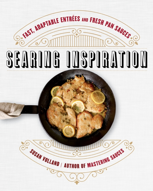 Searing Inspiration : Fast, Adaptable Entrees and Fresh Pan Sauces, Hardback Book