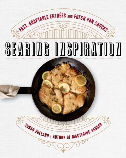 Searing Inspiration : Fast, Adaptable Entrees and Fresh Pan Sauces, EPUB eBook