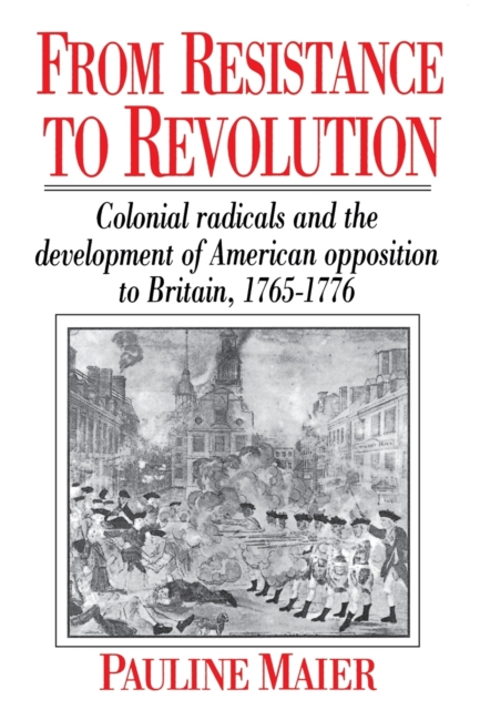 From Resistance to Revolution : Colonial Radicals and the Development of American Opposition to Britain, 1765-1776, Paperback Book