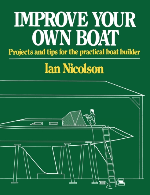 Improve Your Own Boat : Projects and Tips for the Practical Boat Builder, Paperback / softback Book