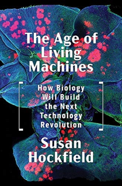 The Age of Living Machines : How Biology Will Build the Next Technology Revolution, Hardback Book