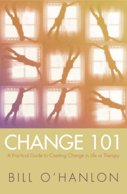 Change 101 : A Practical Guide to Creating Change in Life or Therapy, Hardback Book