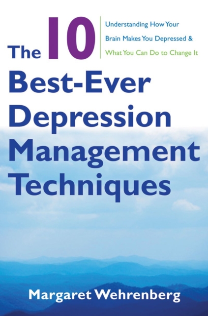 The 10 Best-Ever Depression Management Techniques : Understanding How Your Brain Makes You Depressed and What You Can Do to Change It, Paperback / softback Book
