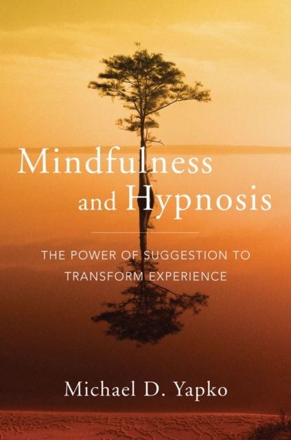 Mindfulness and Hypnosis : The Power of Suggestion to Transform Experience, Hardback Book
