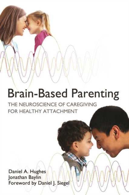 Brain-Based Parenting : The Neuroscience of Caregiving for Healthy Attachment, Hardback Book
