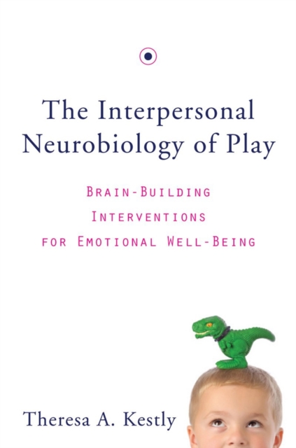 The Interpersonal Neurobiology of Play : Brain-Building Interventions for Emotional Well-Being, Hardback Book
