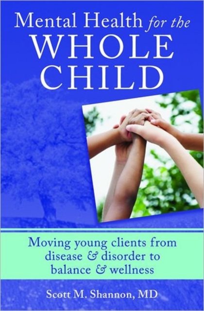 Mental Health for the Whole Child : Moving Young Clients from Disease & Disorder to Balance & Wellness, Hardback Book
