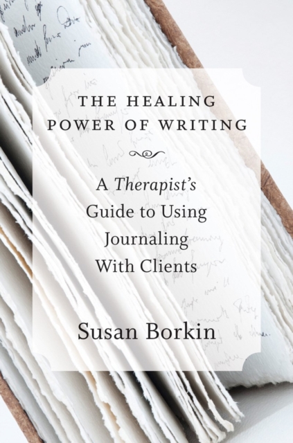 The Healing Power of Writing : A Therapist's Guide to Using Journaling With Clients, Hardback Book