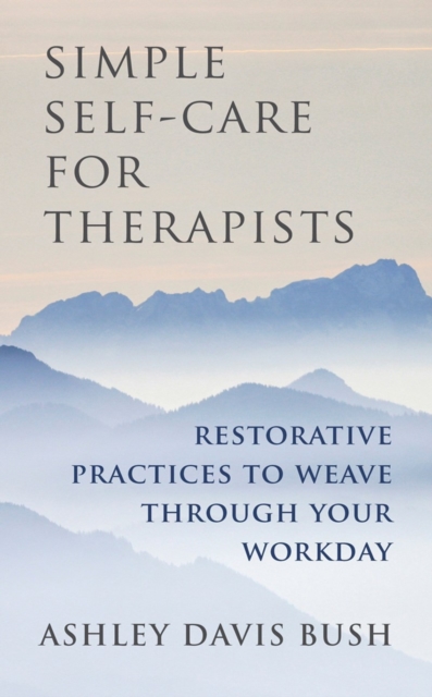 Simple Self-Care for Therapists : Restorative Practices to Weave Through Your Workday, Hardback Book