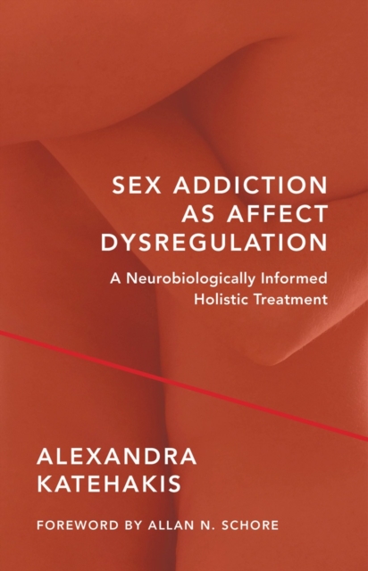 Sex Addiction as Affect Dysregulation : A Neurobiologically Informed Holistic Treatment, Hardback Book