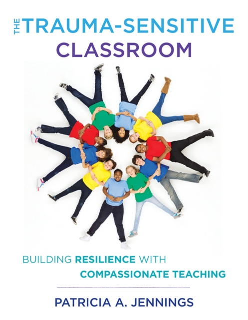The Trauma-Sensitive Classroom : Building Resilience with Compassionate Teaching, Paperback / softback Book