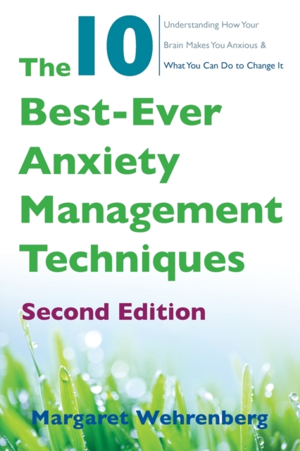 The 10 Best-Ever Anxiety Management Techniques : Understanding How Your Brain Makes You Anxious and What You Can Do to Change It, Paperback / softback Book