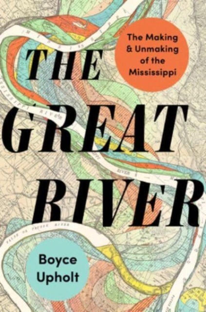 The Great River : The Making and Unmaking of the Mississippi, Hardback Book