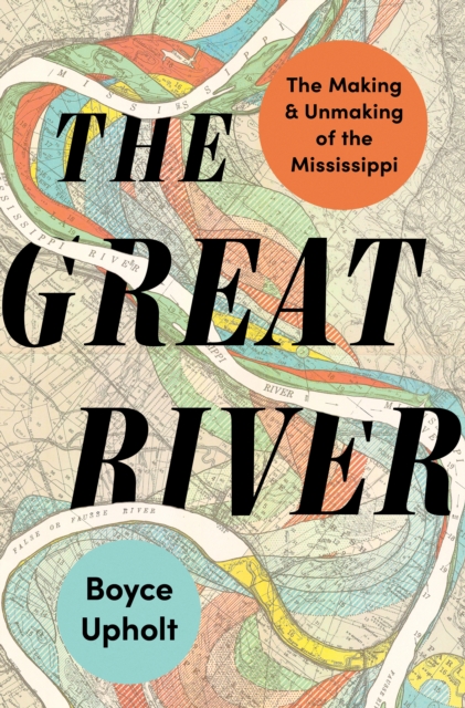 The Great River : The Making and Unmaking of the Mississippi, EPUB eBook