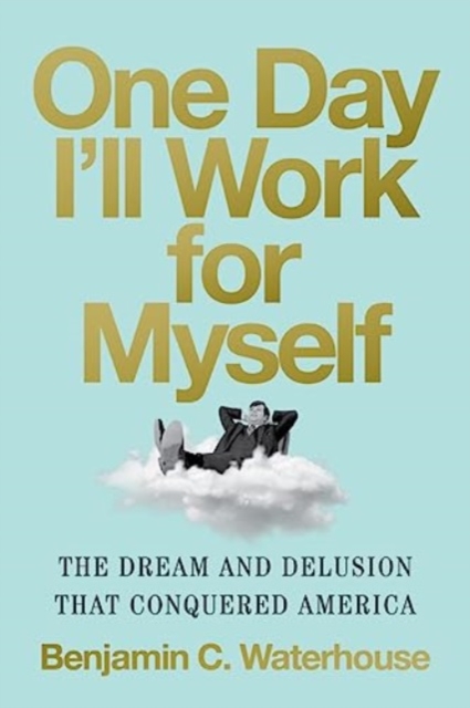 One Day I'll Work for Myself : The Dream and Delusion That Conquered America, Hardback Book
