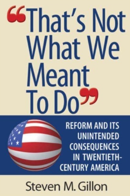 "That's Not What We Meant to Do" : Reform and Its Unintended Consequences in Twentieth-Century America, Paperback / softback Book
