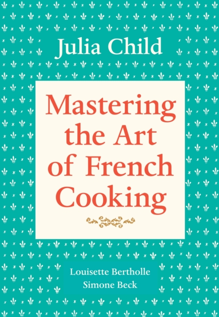 Mastering the Art of French Cooking, Volume 1 : A Cookbook, Paperback / softback Book