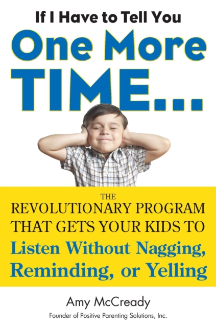 If I Have to Tell You One More Time... : The Revolutionary Program That Gets Your Kids to Listen without Nagging, Reminding or Yelling, Paperback / softback Book