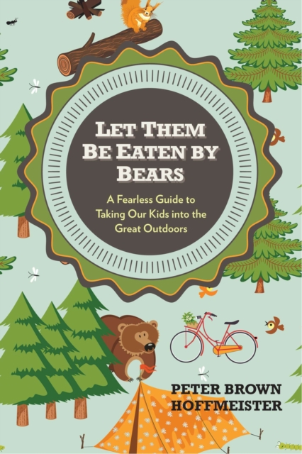 Let Them Be Eaten By Bears : A Fearless Guide to Taking Our Kids Into the Great Outdoors, Paperback / softback Book