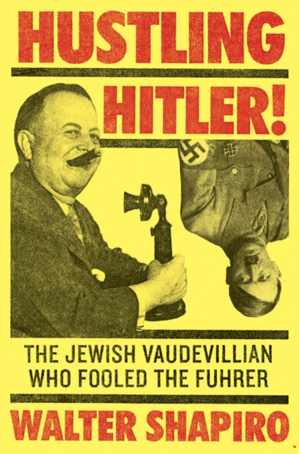 Hustling Hitler : The Jewish Vaudevillian Who Fooled the Fuhrer, Hardback Book