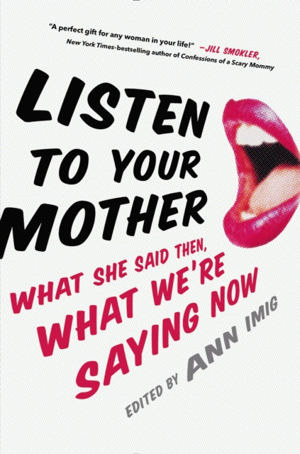 Listen To Your Mother : What She Said Then, What We're Saying Now, Hardback Book