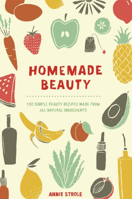 Homemade Beauty : 150 Simple Beauty Recipes Made from All-Natural Ingredients, Paperback / softback Book