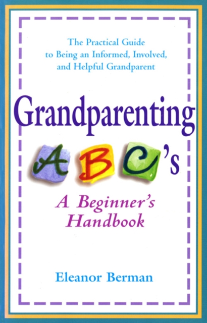 Grandparenting ABC'S : A Beginner's Handbook - the Practical Guide to Being an Informed, Involved, and Helpful Grandparent, Paperback / softback Book