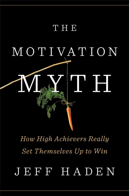 The Motivation Myth : How High Achievers Really Set Themselves Up to Win, Hardback Book