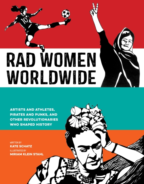 Rad Women Worldwide : Artists and Athletes, Pirates and Punks, and Other Revolutionaries Who Shaped History, Hardback Book