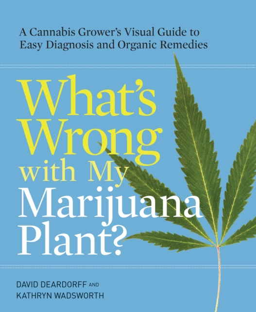 What's Wrong with My Marijuana Plant? : A Cannabis Grower's Visual Guide to Easy Diagnosis and Organic Remedies, Paperback / softback Book