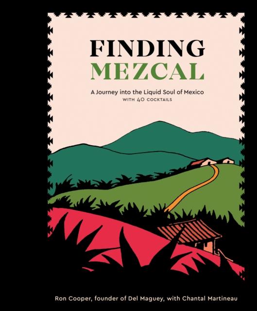 Finding Mezcal : A Journey into the Liquid Soul of Mexico, with 40 Cocktails, Hardback Book