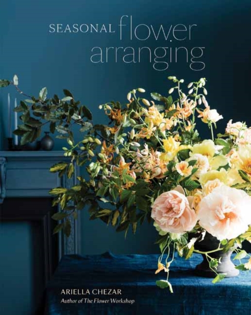 Seasonal Flower Arranging : Fill Your Home with Blooms, Branches, and Foraged Materials All Year Round, Hardback Book