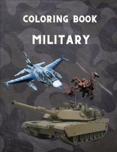 Military Coloring Book : For Kids 4-12, military & army forces, Tanks, Helicopters, Soldiers, Guns, Navy, Planes, Ships, Helicopters Fighter Jets, War ... Activity Book For Kids/ 100 pages/8,5x11, Paperback / softback Book