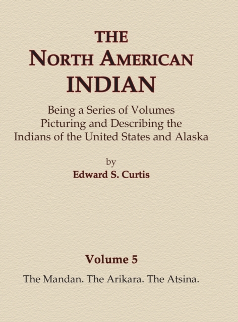 The North American Indian Volume 5 - The Mandan, The Arikara, The Atsina, Hardback Book