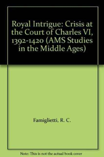 Royal Intrigue : Crisis at the Court of Charles VI, 1392-1420, Hardback Book
