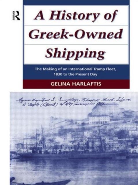 A History of Greek-Owned Shipping : The Making of an International Tramp Fleet, 1830 to the Present Day, Hardback Book